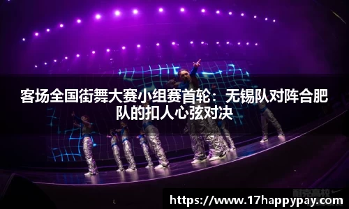 客场全国街舞大赛小组赛首轮：无锡队对阵合肥队的扣人心弦对决