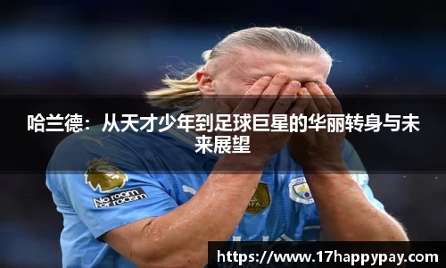 哈兰德：从天才少年到足球巨星的华丽转身与未来展望