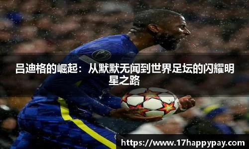 吕迪格的崛起：从默默无闻到世界足坛的闪耀明星之路